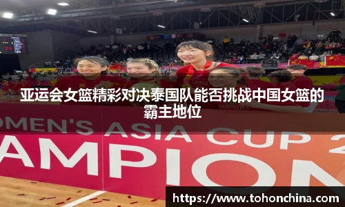 亚运会女篮精彩对决泰国队能否挑战中国女篮的霸主地位