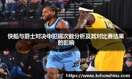 快船与爵士对决中犯规次数分析及其对比赛结果的影响