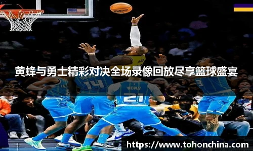 黄蜂与勇士精彩对决全场录像回放尽享篮球盛宴