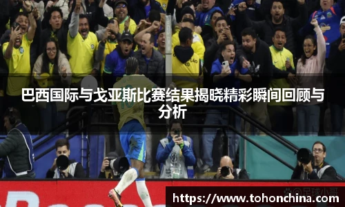 巴西国际与戈亚斯比赛结果揭晓精彩瞬间回顾与分析