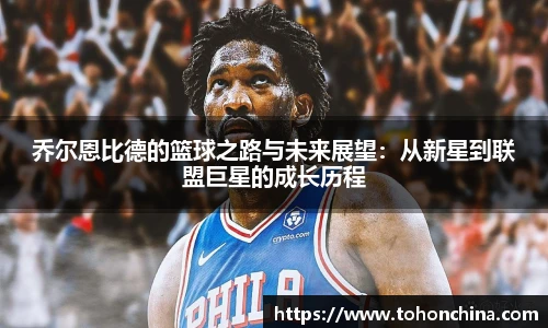 乔尔恩比德的篮球之路与未来展望：从新星到联盟巨星的成长历程