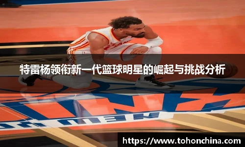 特雷杨领衔新一代篮球明星的崛起与挑战分析